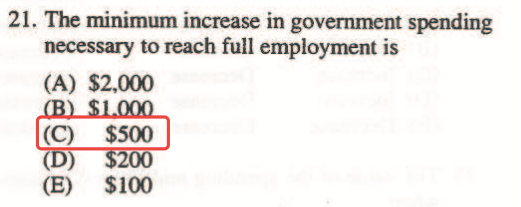 21. The minimum increase in government spending necessary to reach
  full employment is (A) $2,000 (C) $500 (E) $100
  