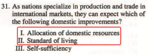 31. As nations specialize in production and trade in intemational
  markets, they can expect which of the following domestic improvements?
  I. Allocation of domestic resources . Standard of livin Ill.
  Self-sufficiency 