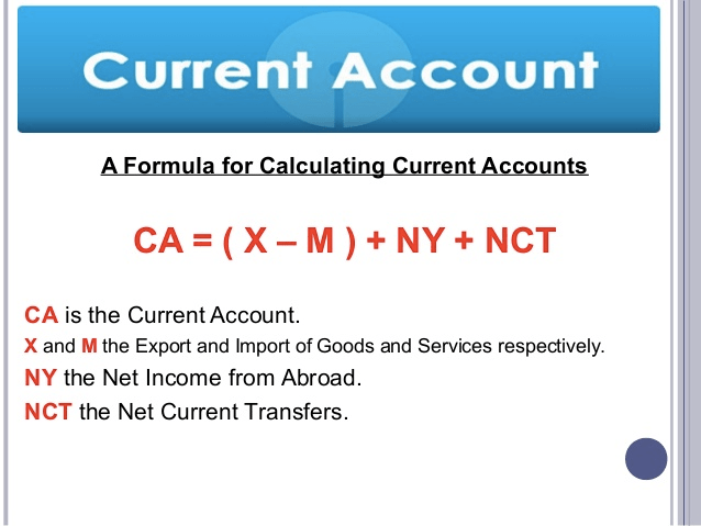 Current Account A Formula for Calculating Current Accounts NCT CA is
the Current Account. X and M the Export and Import of Goods and
Services respectively. NY the Net Income from Abroad NCT the Net
Current Transfers. 